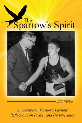 Der Geist des Spatzen: Lebenslange Überlegungen eines Wrestling-Champions zu Gebet und Beharrlichkeit - The Sparrow's Spirit: A Champion Wrestler's Lifetime Reflections on Prayer and Perseverance