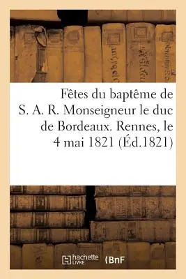 Ftes Du Baptme de S. A. R. Monseigneur Le Duc de Bordeaux. Rennes, Am 4. Mai 1821 - Ftes Du Baptme de S. A. R. Monseigneur Le Duc de Bordeaux. Rennes, Le 4 Mai 1821