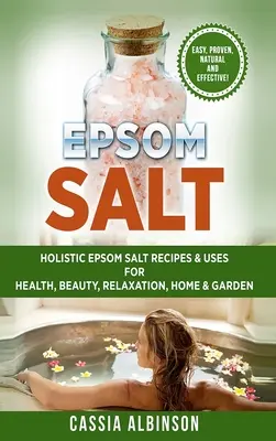 Bittersalz: Ganzheitliche Bittersalz-Rezepte & Anwendungen für Gesundheit, Schönheit, Entspannung, Haus & Garten - Epsom Salt: Holistic Epsom Salt Recipes & Uses for Health, Beauty, Relaxation, Home & Garden