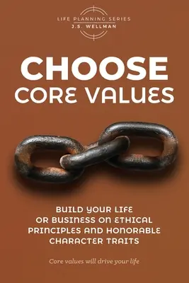 Wählen Sie Grundwerte: Bauen Sie Ihr Leben oder Ihr Unternehmen auf ethischen Grundsätzen und ehrenhaften Charaktereigenschaften auf - Choose Core Values: Build Your Life or Business on Ethical Principles and Honorable Character Traits
