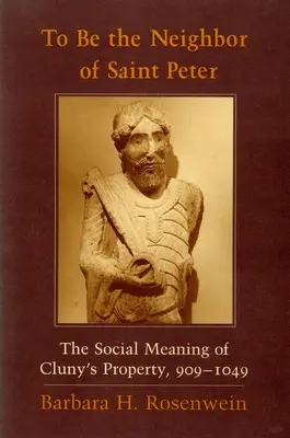 Der Nachbar von Sankt Peter sein: Die soziale Bedeutung des Besitzes von Cluny, 909-1049 - To Be the Neighbor of Saint Peter: The Social Meaning of Cluny's Property, 909 1049