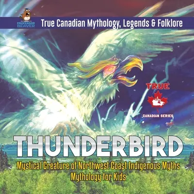 Donnervogel - Mystische Kreatur aus den Mythen der Nordwestküste Mythologie für Kinder Wahre kanadische Mythologie, Legenden und Folklore - Thunderbird - Mystical Creature of Northwest Coast Indigenous Myths Mythology for Kids True Canadian Mythology, Legends & Folklore