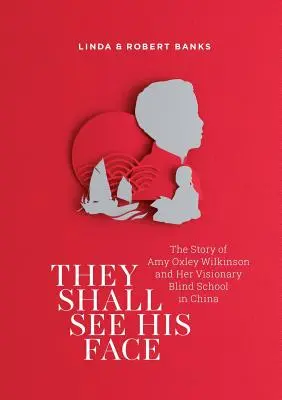 Sie werden sein Gesicht sehen: Die Geschichte von Amy Oxley Wilkinson und ihrer seherischen Blindenschule in China - They Shall See His Face: The Story of Amy Oxley Wilkinson and Her Visionary Blind School in China