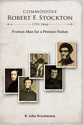 Kommodore Robert F. Stockton, 1795-1866: Ein proteanischer Mann für eine proteanische Nation - Commodore Robert F. Stockton, 1795-1866: Protean Man for a Protean Nation