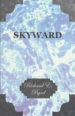 Skyward - Die Beherrschung der Lüfte durch den Menschen, dargestellt an den brillanten Flügen von Amerikas führendem Luftforscher, seinem Leben, seinen aufregenden Abenteuern, seinem Norden - Skyward - Man's Mastery of the Air as Shown by the Brilliant Flights of America's Leading Air Explorer, His Life, His Thrilling Adventures, His North