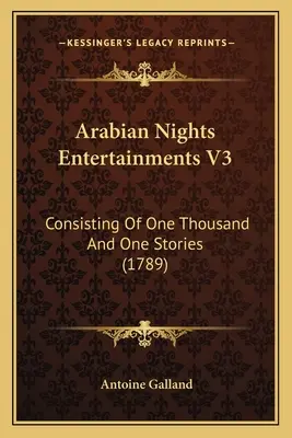 Unterhaltungen aus Tausendundeiner Nacht V3: Bestehend aus tausendundeiner Geschichte (1789) - Arabian Nights Entertainments V3: Consisting Of One Thousand And One Stories (1789)