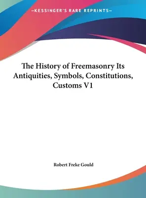 Die Geschichte der Freimaurerei Ihre Altertümer, Symbole, Konstitutionen, Bräuche V1 - The History of Freemasonry Its Antiquities, Symbols, Constitutions, Customs V1