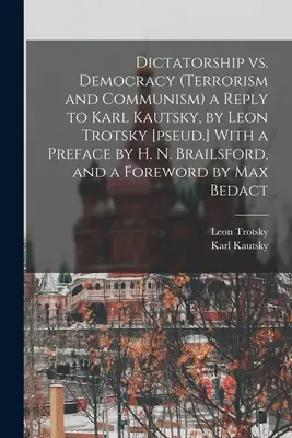 Diktatur vs. Demokratie (Terrorismus und Kommunismus) eine Antwort auf Karl Kautsky, von Leo Trotzki [pseud.] Mit einem Vorwort von H. N. Brailsford, und einem Vorwort - Dictatorship vs. Democracy (Terrorism and Communism) a Reply to Karl Kautsky, by Leon Trotsky [pseud.] With a Preface by H. N. Brailsford, and a Forew