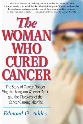 Die Frau, die den Krebs heilte: Die Geschichte der Krebspionierin Virginia Livingston-Wheeler, M.D., und der Entdeckung der krebserregenden Mikrobe - The Woman Who Cured Cancer: The Story of Cancer Pioneer Virginia Livingston-Wheeler, M.D., and the Discovery of the Cancer-Causing Microbe