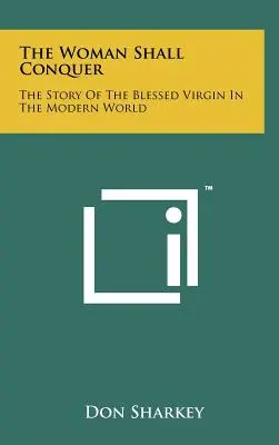 Die Frau soll siegen: Die Geschichte der heiligen Jungfrau in der modernen Welt - The Woman Shall Conquer: The Story Of The Blessed Virgin In The Modern World