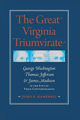 Das große Virginia-Triumvirat: George Washington, Thomas Jefferson und James Madison in den Augen ihrer Zeitgenossen - The Great Virginia Triumvirate: George Washington, Thomas Jefferson, & James Madison in the Eyes of Their Contemporaries