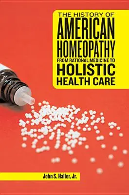 Die Geschichte der amerikanischen Homöopathie: Von der rationalen Medizin zur ganzheitlichen Gesundheitsfürsorge - The History of American Homeopathy: From Rational Medicine to Holistic Health Care