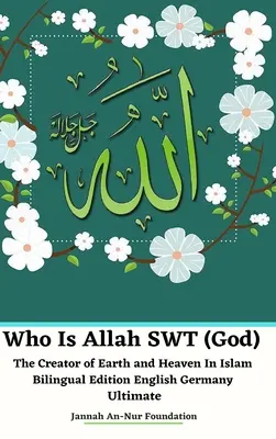 Wer ist Allah SWT (Gott) der Schöpfer der Erde und des Himmels im Islam Zweisprachige Ausgabe Englisch Deutschland Ultimativ - Who Is Allah SWT (God) The Creator of Earth and Heaven In Islam Bilingual Edition English Germany Ultimate