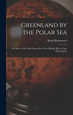 Grönland am Polarmeer; die Geschichte der Thule-Expedition von der Melville-Bucht zum Kap Morris Jesup - Greenland by the Polar Sea; the Story of the Thule Expedition From Melville bay to Cape Morris Jesup