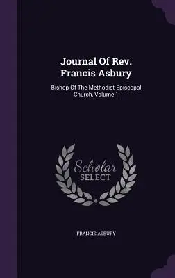 Tagebuch des Rev. Francis Asbury: Bischof der Methodistischen Episkopalkirche, Band 1 - Journal Of Rev. Francis Asbury: Bishop Of The Methodist Episcopal Church, Volume 1