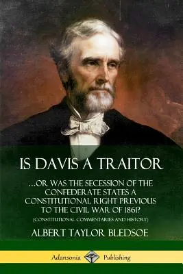 Ist Davis ein Verräter: ...Oder war die Sezession der Konföderierten Staaten vor dem Bürgerkrieg von 1861 ein verfassungsmäßiges Recht? (Constitut - Is Davis a Traitor: ...Or Was the Secession of the Confederate States a Constitutional Right Previous to the Civil War of 1861? (Constitut