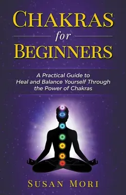 Chakren für Anfänger: Ein praktischer Leitfaden, um sich durch die Kraft der Chakren zu heilen und auszugleichen - Chakras for Beginners: a Practical Guide to Heal and Balance Yourself through the Power of Chakras