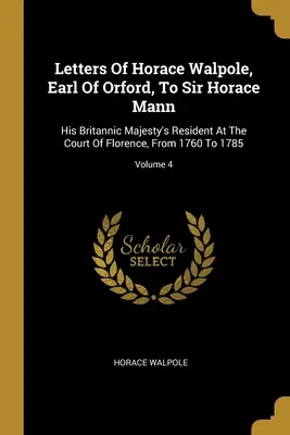 Briefe von Horace Walpole, Earl of Orford, an Sir Horace Mann: Der Resident Seiner Britischen Majestät am Hof von Florenz, von 1760 bis 1785; Band 4 - Letters Of Horace Walpole, Earl Of Orford, To Sir Horace Mann: His Britannic Majesty's Resident At The Court Of Florence, From 1760 To 1785; Volume 4