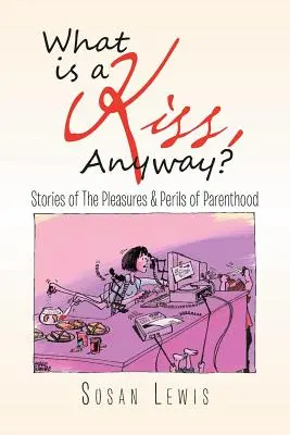 Was ist überhaupt ein Kuss? Geschichten über die Freuden und Tücken der Elternschaft - What Is a Kiss, Anyway?: Stories of the Pleasures & Perils of Parenthood