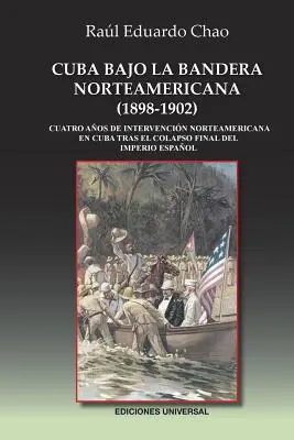 Kuba unter der nordamerikanischen Bandera (1898-1902): Cuatro aos de intervencin norteamericana en Cuba tras el colapso final del Imperio Espaol - Cuba Bajo La Bandera Norteamericana (1898-1902): Cuatro aos de intervencin norteamericana en Cuba tras el colapso final del Imperio Espaol