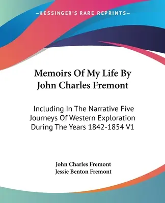 Memoirs Of My Life By John Charles Fremont: Einschließlich der Erzählung von fünf Reisen zur Erforschung des Westens in den Jahren 1842-1854 V1 - Memoirs Of My Life By John Charles Fremont: Including In The Narrative Five Journeys Of Western Exploration During The Years 1842-1854 V1