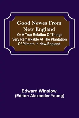 Good Newes aus Neuengland; Oder eine wahre Geschichte über sehr bemerkenswerte Dinge auf der Plantage von Plimoth in Neuengland - Good Newes from New England; Or a true relation of things very remarkable at the plantation of Plimoth in New-England