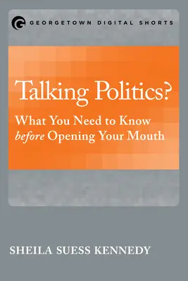 Über Politik reden? Was Sie wissen müssen, bevor Sie den Mund aufmachen - Talking Politics?: What You Need to Know before Opening Your Mouth