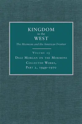 Dale Morgan über die Mormonen, 15: Gesammelte Werke, Teil 2, 1949-1970 - Dale Morgan on the Mormons, 15: Collected Works, Part 2, 1949-1970