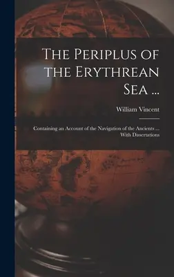 Das Periplus des Erythreischen Meeres ...: Enthält einen Bericht über die Schifffahrt der Antike ... Mit Dissertationen - The Periplus of the Erythrean Sea ...: Containing an Account of the Navigation of the Ancients ... With Dissertations