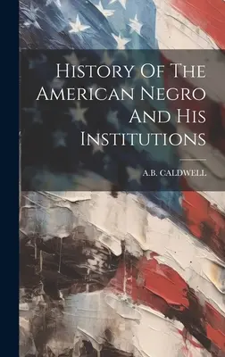 Geschichte des amerikanischen Negers und seiner Institutionen - History Of The American Negro And His Institutions