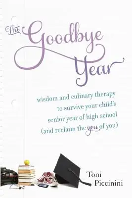 Das Jahr des Abschieds: Weisheit und kulinarische Therapie, um das letzte Schuljahr Ihres Kindes zu überleben (und das „Du“ in sich wiederzufinden) - The Goodbye Year: Wisdom and Culinary Therapy to Survive Your Child's Senior Year of High School (and Reclaim the You of You)