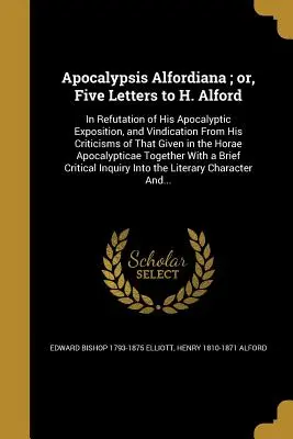 Apocalypsis Alfordiana; oder, Fünf Briefe an H. Alford: Zur Widerlegung seiner apokalyptischen Darstellung und zur Rechtfertigung gegen seine Kritik an dieser Darstellung - Apocalypsis Alfordiana; or, Five Letters to H. Alford: In Refutation of His Apocalyptic Exposition, and Vindication From His Criticisms of That Given