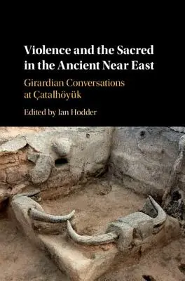 Gewalt und das Heilige im Alten Nahen Osten: Girardische Gespräche in Atalhyk - Violence and the Sacred in the Ancient Near East: Girardian Conversations at atalhyk