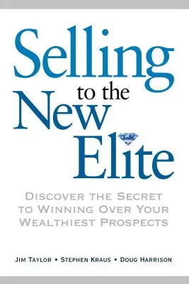 Verkaufen an die neue Elite: Entdecken Sie das Geheimnis, wie Sie Ihre wohlhabendsten Kunden für sich gewinnen - Selling to the New Elite: Discover the Secret to Winning Over Your Wealthiest Prospects