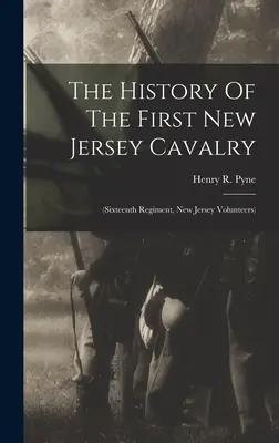 Die Geschichte der Ersten New Jersey Kavallerie: (Sechzehntes Regiment, New Jersey Volunteers) - The History Of The First New Jersey Cavalry: (sixteenth Regiment, New Jersey Volunteers)