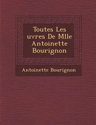 Alle Taten von Mlle Antoinette Bourignon - Toutes Les Uvres de Mlle Antoinette Bourignon