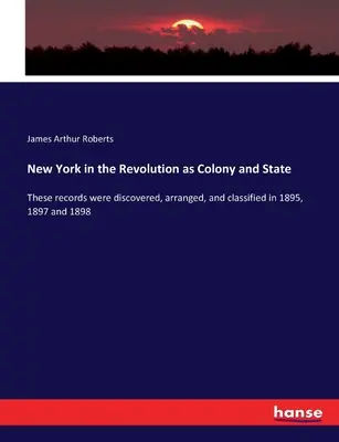 New York in der Revolution als Kolonie und Staat: Diese Aufzeichnungen wurden in den Jahren 1895, 1897 und 1898 entdeckt, geordnet und klassifiziert. - New York in the Revolution as Colony and State: These records were discovered, arranged, and classified in 1895, 1897 and 1898