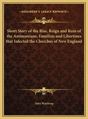 Kurze Geschichte des Aufstiegs, der Herrschaft und des Untergangs der Antinomier, Familisten und Libertiner, die die Kirchen Neuenglands infizierten - Short Story of the Rise, Reign and Ruin of the Antinomians, Familists and Libertines that Infected the Churches of New England