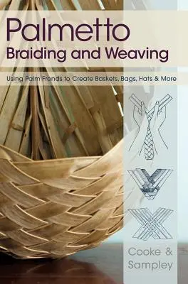 Palmetto Flechten und Weben: Mit Palmwedeln Körbe, Taschen, Hüte und mehr herstellen - Palmetto Braiding and Weaving: Using Palm Fronds to Create Baskets, Bags, Hats & More