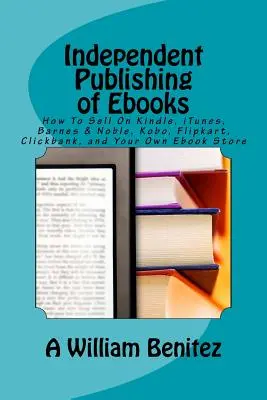 Unabhängige Veröffentlichung von Ebooks: Wie Sie auf Kindle, iTunes, Barnes & Noble, Kobo, Flipkart, Clickbank und in Ihrem eigenen Ebook-Shop verkaufen - Independent Publishing of Ebooks: How To Sell On Kindle, iTunes, Barnes & Noble, Kobo, Flipkart, Clickbank, and Your Own Ebook Store