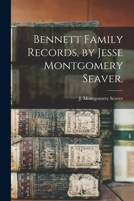 Bennett Familienaufzeichnungen / von Jesse Montgomery Seaver. - Bennett Family Records, by Jesse Montgomery Seaver.