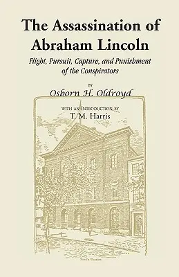 Das Attentat auf Abraham Lincoln: Flucht, Verfolgung, Gefangennahme und Bestrafung der Verschwörer - The Assassination of Abraham Lincoln: Flight, Pursuit, Capture, and Punishment of the Conspirators