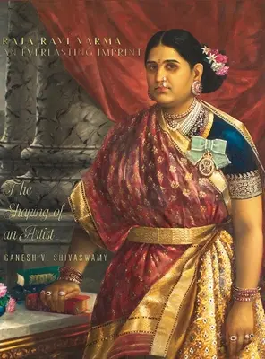 Raja Ravi Varma: Ein ewiges Gepräge - Die Formung eines Künstlers - Band 1 - Raja Ravi Varma: An Everlasting Imprint - The Shaping of an Artist - Volume 1