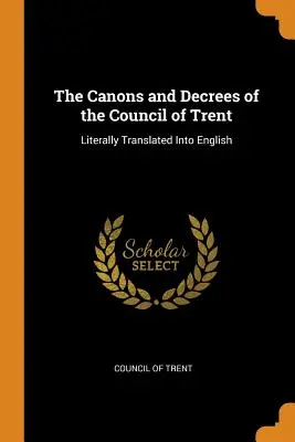 Die Kanones und Dekrete des Konzils von Trient: Wörtlich ins Englische übersetzt - The Canons and Decrees of the Council of Trent: Literally Translated Into English