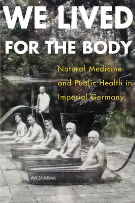 Wir lebten für den Körper: Naturmedizin und Volksgesundheit im kaiserlichen Deutschland - We Lived for the Body: Natural Medicine and Public Health in Imperial Germany