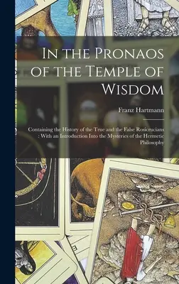 Im Pronaos des Tempels der Weisheit: Enthält die Geschichte der wahren und der falschen Rosenkreuzer: Mit einer Einführung in die Mysterien des - In the Pronaos of the Temple of Wisdom: Containing the History of the True and the False Rosicrucians: With an Introduction Into the Mysteries of the