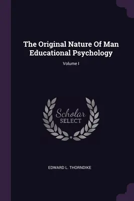 Die ursprüngliche Natur des Menschen - Pädagogische Psychologie; Band I - The Original Nature Of Man Educational Psychology; Volume I