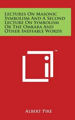 Vorlesungen über den freimaurerischen Symbolismus und eine zweite Vorlesung über den Symbolismus oder das Omkara und andere unaussprechliche Worte - Lectures On Masonic Symbolism And A Second Lecture On Symbolism Or The Omkara And Other Ineffable Words