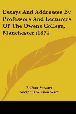 Aufsätze und Ansprachen von Professoren und Dozenten des Owens College, Manchester (1874) - Essays And Addresses By Professors And Lecturers Of The Owens College, Manchester (1874)