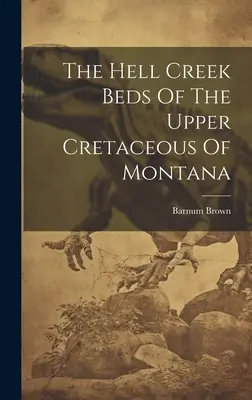 Die Hell Creek Beds der oberen Kreidezeit von Montana - The Hell Creek Beds Of The Upper Cretaceous Of Montana